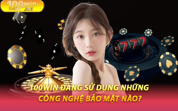 100WIN Đang Sử Dụng Những Công Nghệ Bảo Mật Nào?