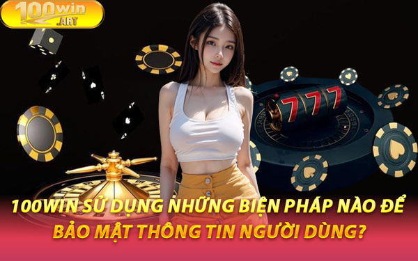 100WIN Sử Dụng Những Biện Pháp Nào Để Bảo Mật Thông Tin Người Dùng?