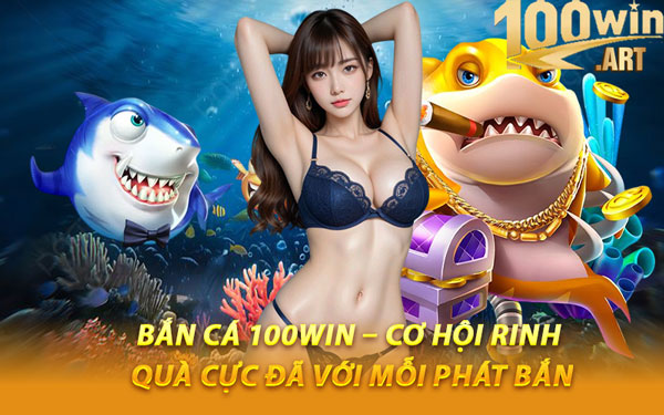 Bắn Cá 100WIN – Cơ Hội Rinh Quà Cực Đã Với Mỗi Phát Bắn