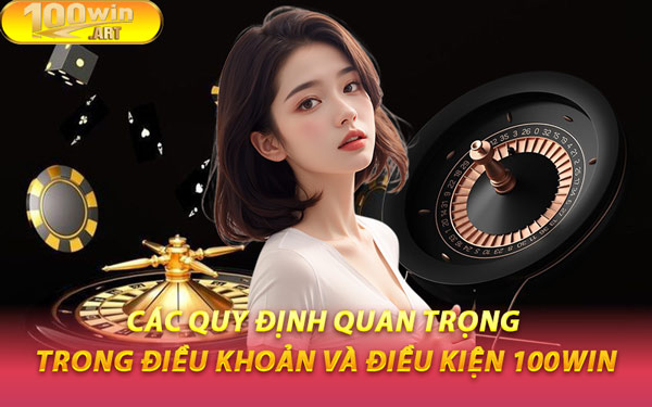 Các Quy Định Quan Trọng Trong Điều Khoản Và Điều Kiện 100WIN