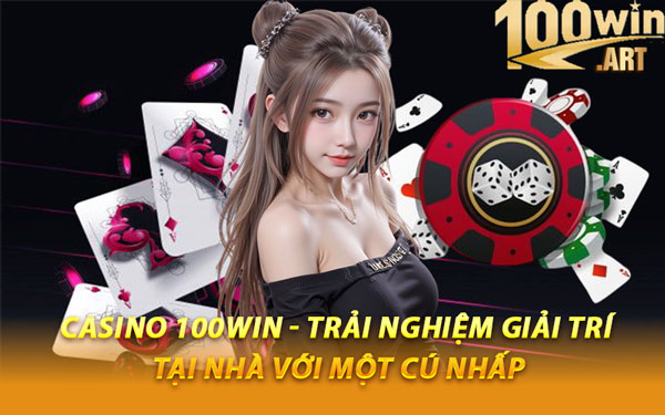 Casino 100WIN - Trải Nghiệm Giải Trí Tại Nhà Với Một Cú Nhấp