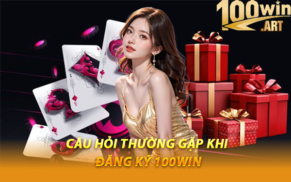 Câu Hỏi Thường Gặp Khi Đăng Ký 100WIN