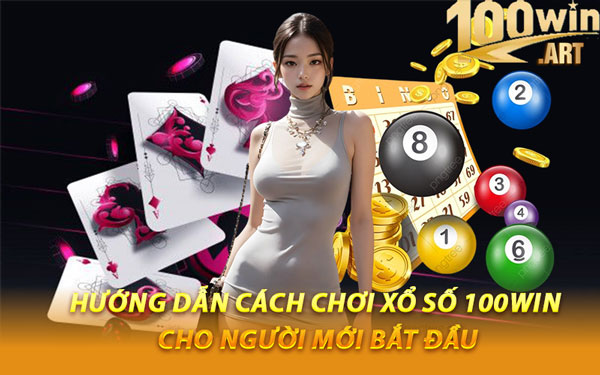 Hướng Dẫn Cách Chơi Xổ Số 100WIN Cho Người Mới Bắt Đầu