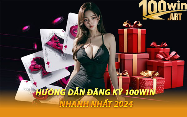 Hướng Dẫn Đăng Ký 100WIN Nhanh Nhất 2024