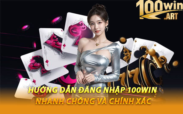 Hướng Dẫn Đăng Nhập 100WIN Nhanh Chóng Và Chính Xác