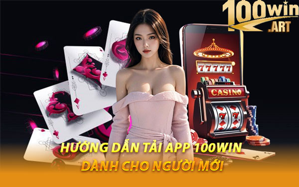 Hướng Dẫn Tải App 100WIN Dành Cho Người Mới
