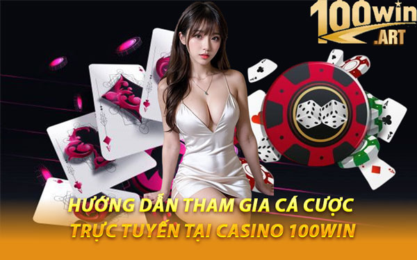Hướng Dẫn Tham Gia Cá Cược Trực Tuyến Tại Casino 100WIN