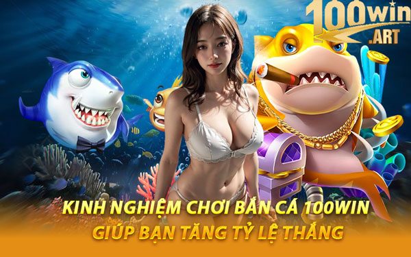 Kinh Nghiệm Chơi Bắn Cá 100WIN Giúp Bạn Tăng Tỷ Lệ Thắng