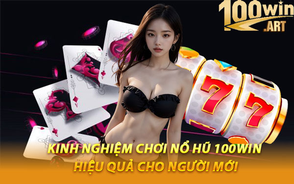 Kinh Nghiệm Chơi Nổ Hũ 100WIN Hiệu Quả Cho Người Mới