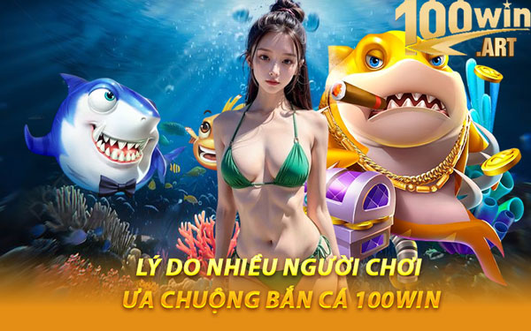 Lý Do Nhiều Người Chơi Ưa Chuộng Bắn Cá 100WIN