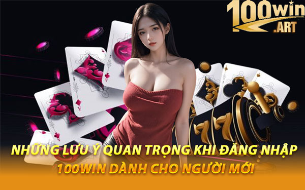 Những Lưu Ý Quan Trọng Khi Đăng Nhập 100WIN Dành Cho Người Mới