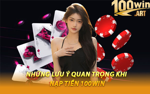 Những Lưu Ý Quan Trọng Khi Nạp Tiền 100WIN