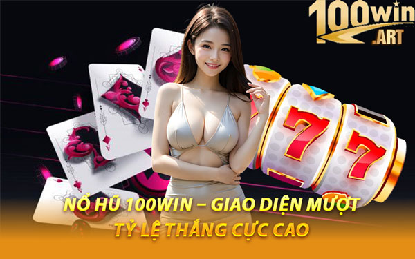 Nổ Hũ 100WIN – Giao Diện Mượt, Tỷ Lệ Thắng Cực Cao