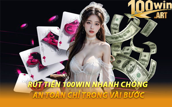 Rút Tiền 100WIN Nhanh Chóng, An Toàn Chỉ Trong Vài Bước