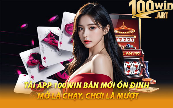 Tải App 100WIN Bản Mới Ổn Định – Mở Là Chạy, Chơi Là Mượt