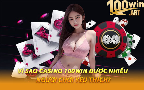 Vì Sao Casino 100WIN Được Nhiều Người Chơi Yêu Thích?