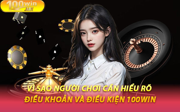 Vì Sao Người Chơi Cần Hiểu Rõ Điều Khoản Và Điều Kiện 100WIN