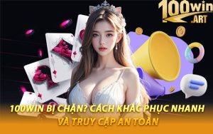 100WIN Bị Chặn? Cách Khắc Phục Nhanh Và Truy Cập An Toàn