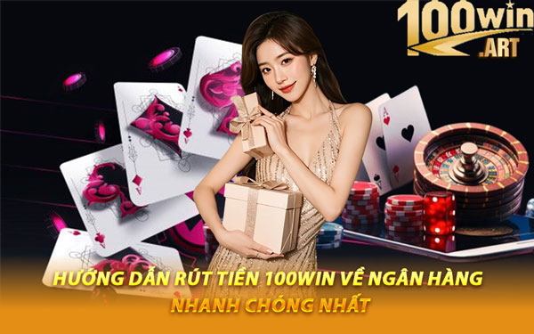 Hướng Dẫn Rút Tiền 100WIN Về Ngân Hàng Nhanh Chóng Nhất