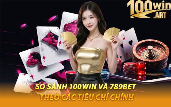 So Sánh 100WIN Và 789BET Theo Các Tiêu Chí Chính