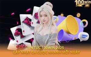 Tin Tức 100WIN 2025 – Cập Nhật Cá Cược Nhanh Mỗi Ngày